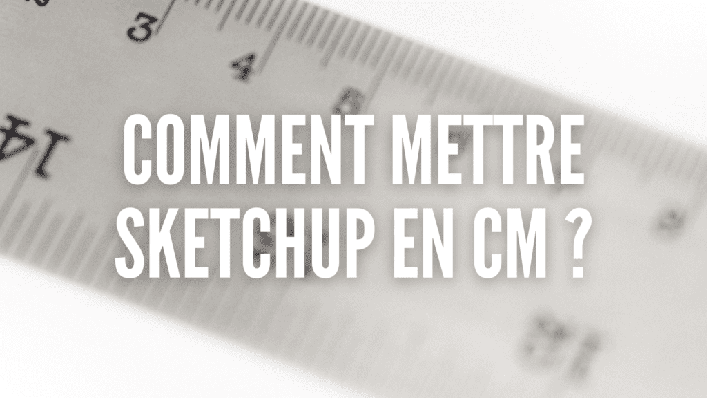Comment mettre Sketchup en cm