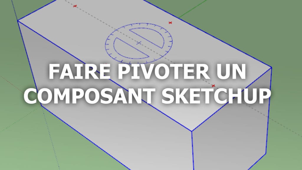 Comment faire pivoter un composant dans Sketchup ?