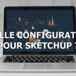 Quelle configuration pour SketchUp ?