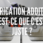 FABRICATION ADDITIVE : QU'EST QUE C'EST